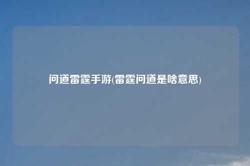 问道雷霆手游(雷霆问道是啥意思)