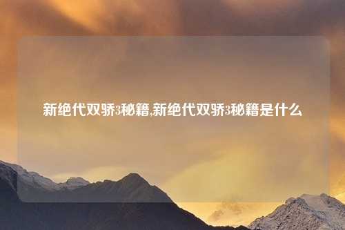 新绝代双骄3秘籍,新绝代双骄3秘籍是什么