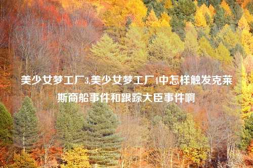 美少女梦工厂3,美少女梦工厂4中怎样触发克莱斯商船事件和跟踪大臣事件啊
