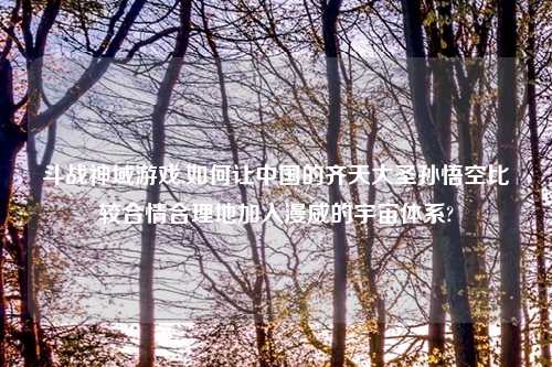 斗战神域游戏,如何让中国的齐天大圣孙悟空比较合情合理地加入漫威的宇宙体系?