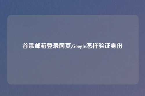 谷歌邮箱登录网页,Google怎样验证身份