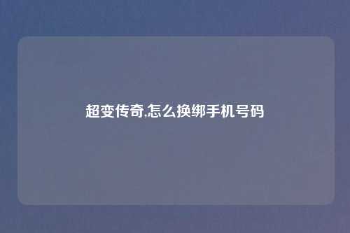 超变传奇,怎么换绑手机号码