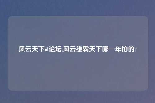 风云天下ol论坛,风云雄霸天下哪一年拍的?