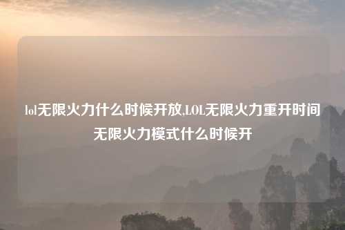 lol无限火力什么时候开放,LOL无限火力重开时间无限火力模式什么时候开