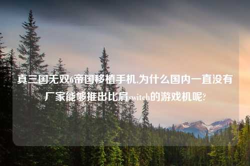 真三国无双6帝国移植手机,为什么国内一直没有厂家能够推出比肩switch的游戏机呢?