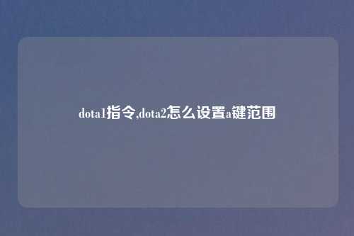 dota1指令,dota2怎么设置a键范围