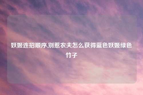 妖姬连招顺序,别惹农夫怎么获得蓝色妖姬绿色竹子