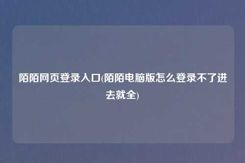陌陌网页登录入口(陌陌电脑版怎么登录不了进去就全)