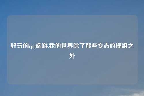 好玩的rpg端游,我的世界除了那些变态的模组之外