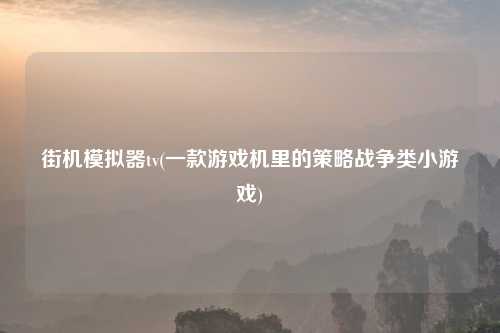 街机模拟器tv(一款游戏机里的策略战争类小游戏)