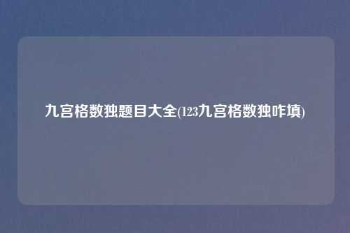 九宫格数独题目大全(123九宫格数独咋填)
