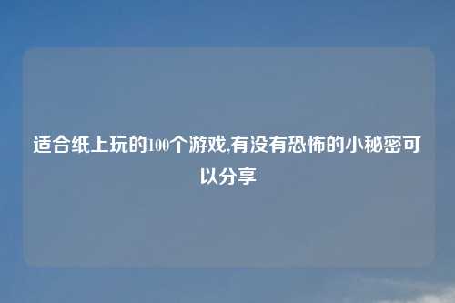适合纸上玩的100个游戏,有没有恐怖的小秘密可以分享