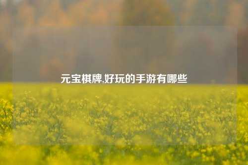 元宝棋牌,好玩的手游有哪些