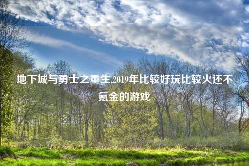 地下城与勇士之重生,2019年比较好玩比较火还不氪金的游戏