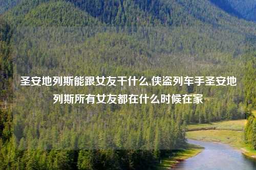 圣安地列斯能跟女友干什么,侠盗列车手圣安地列斯所有女友都在什么时候在家