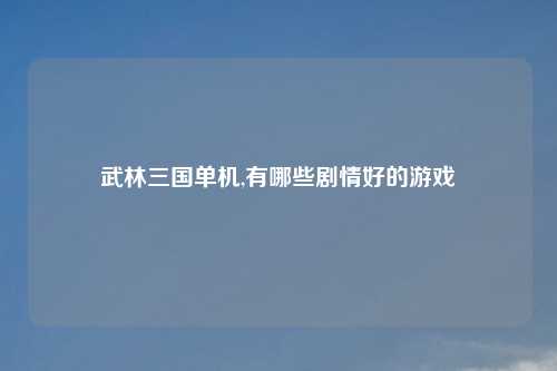 武林三国单机,有哪些剧情好的游戏
