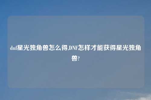 dnf星光独角兽怎么得,DNF怎样才能获得星光独角兽?