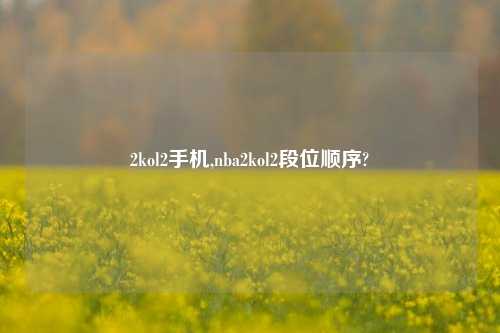 2kol2手机,nba2kol2段位顺序?