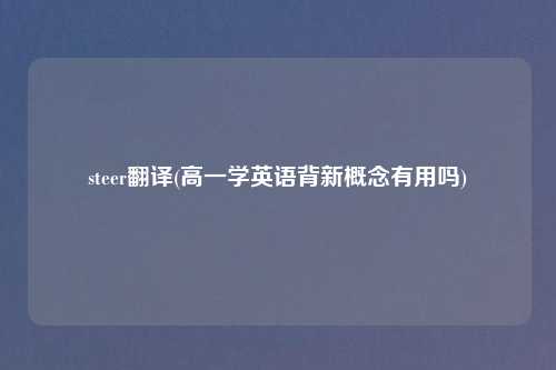 steer翻译(高一学英语背新概念有用吗)