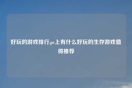 好玩的游戏排行,pc上有什么好玩的生存游戏值得推荐
