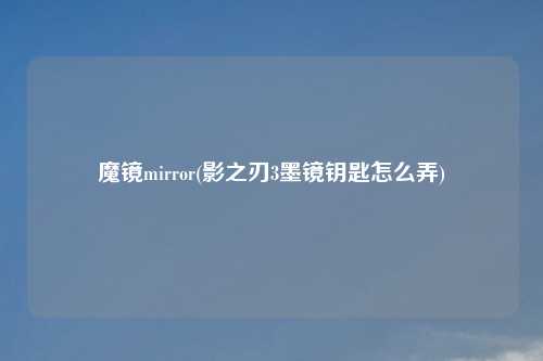 魔镜mirror(影之刃3墨镜钥匙怎么弄)