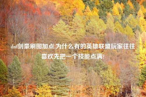 dnf剑豪刷图加点,为什么有的英雄联盟玩家往往喜欢先把一个技能点满?