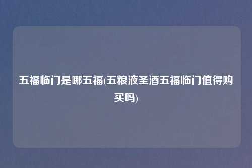 五福临门是哪五福(五粮液圣酒五福临门值得购买吗)