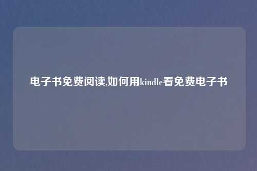 电子书免费阅读,如何用kindle看免费电子书