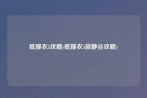 纸嫁衣3攻略(纸嫁衣5寂静谷攻略)