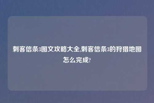 刺客信条3图文攻略大全,刺客信条3的狩猎地图怎么完成?