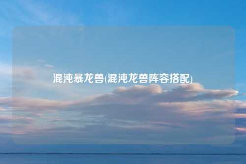 混沌暴龙兽(混沌龙兽阵容搭配)