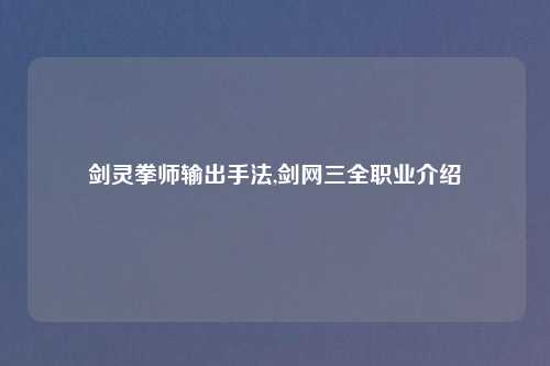 剑灵拳师输出手法,剑网三全职业介绍