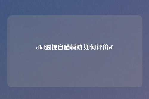 cfhd透视自瞄辅助,如何评价cf