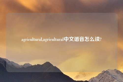 agricultural,agricultural中文谐音怎么读?