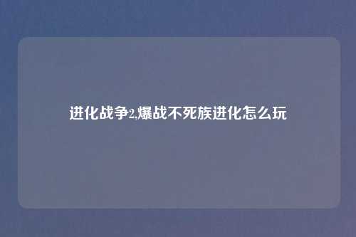 进化战争2,爆战不死族进化怎么玩