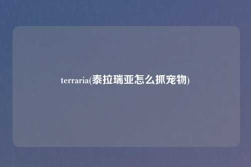 terraria(泰拉瑞亚怎么抓宠物)