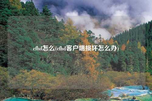 cfhd怎么(cfhd客户端损坏怎么办)