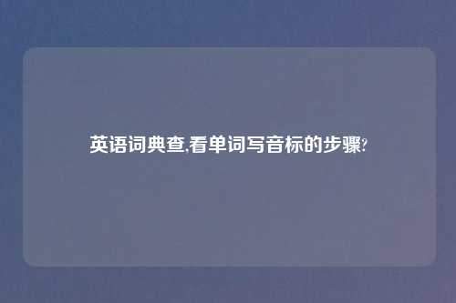 英语词典查,看单词写音标的步骤?