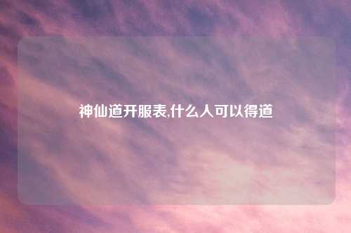 神仙道开服表,什么人可以得道