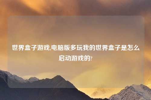 世界盒子游戏,电脑版多玩我的世界盒子是怎么启动游戏的?