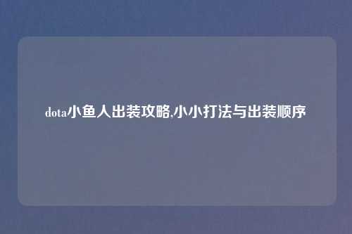dota小鱼人出装攻略,小小打法与出装顺序
