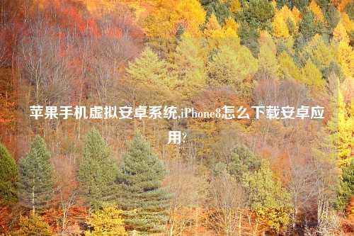 苹果手机虚拟安卓系统,iPhone8怎么下载安卓应用?
