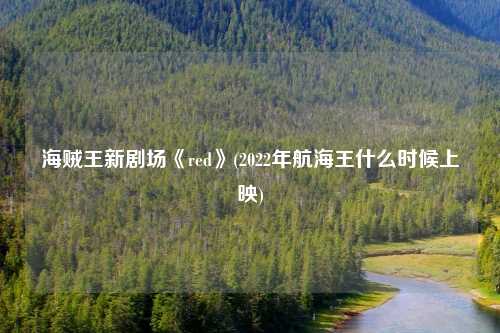 海贼王新剧场《red》(2022年航海王什么时候上映)