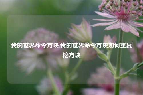 我的世界命令方块,我的世界命令方块如何重复挖方块