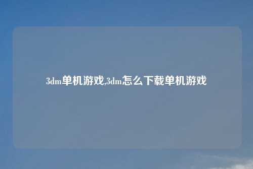 3dm单机游戏,3dm怎么下载单机游戏