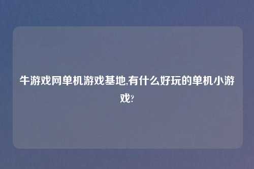牛游戏网单机游戏基地,有什么好玩的单机小游戏?