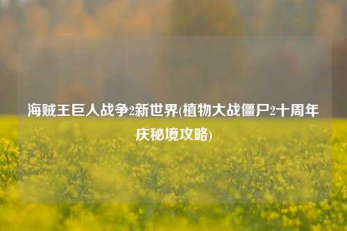 海贼王巨人战争2新世界(植物大战僵尸2十周年庆秘境攻略)