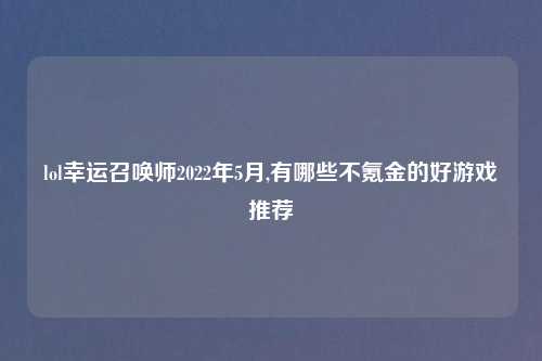 lol幸运召唤师2022年5月,有哪些不氪金的好游戏推荐
