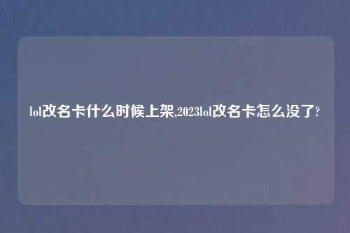 lol改名卡什么时候上架,2023lol改名卡怎么没了?