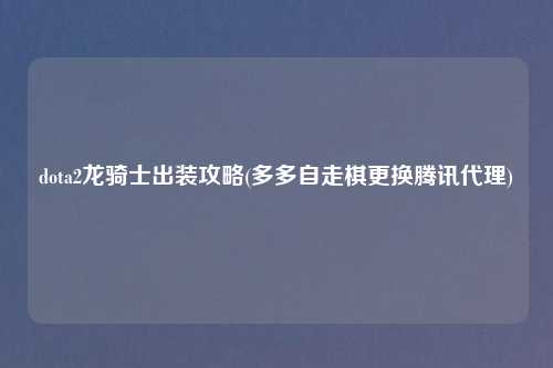 dota2龙骑士出装攻略(多多自走棋更换腾讯代理)